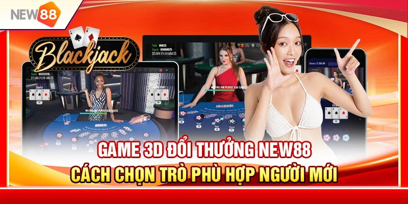 Game 3D Đổi Thưởng NEW88 – Cách Chọn Trò Phù Hợp Người Mới