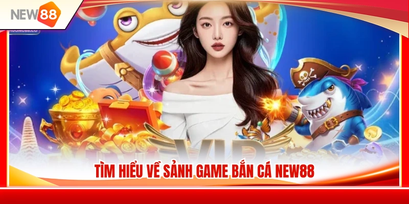 Vài nét nổi bật của sảnh bắn cá NEW88 