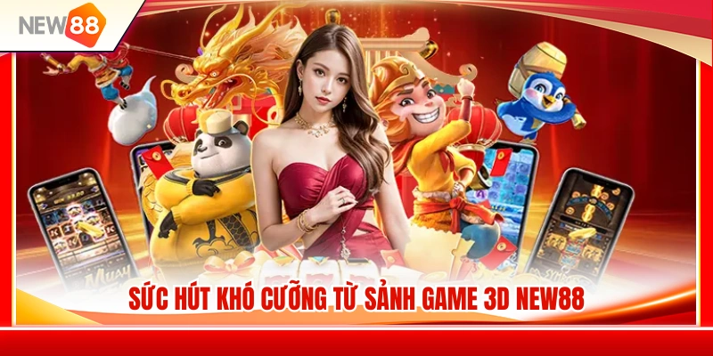 Điểm hấp dẫn nổi bật của sảnh game 3D NEW88 